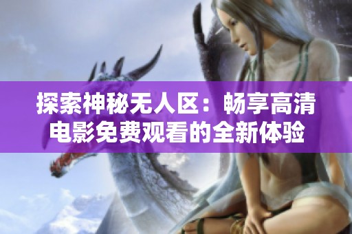 探索神秘无人区：畅享高清电影免费观看的全新体验