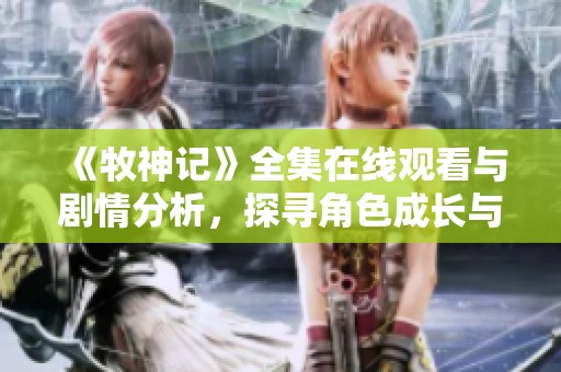 《牧神记》全集在线观看与剧情分析，探寻角色成长与故事深意