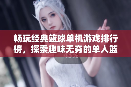 畅玩经典篮球单机游戏排行榜，探索趣味无穷的单人篮球体验