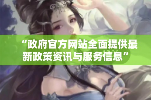 “政府官方网站全面提供最新政策资讯与服务信息”
