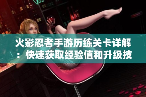 火影忍者手游历练关卡详解：快速获取经验值和升级技巧全指南