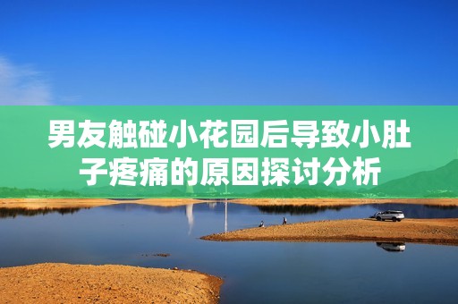 男友触碰小花园后导致小肚子疼痛的原因探讨分析
