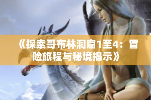 《探索哥布林洞窟1至4：冒险旅程与秘境揭示》