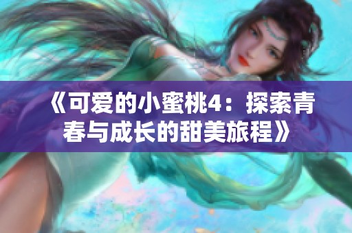 《可爱的小蜜桃4：探索青春与成长的甜美旅程》