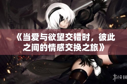 《当爱与欲望交错时，彼此之间的情感交换之旅》