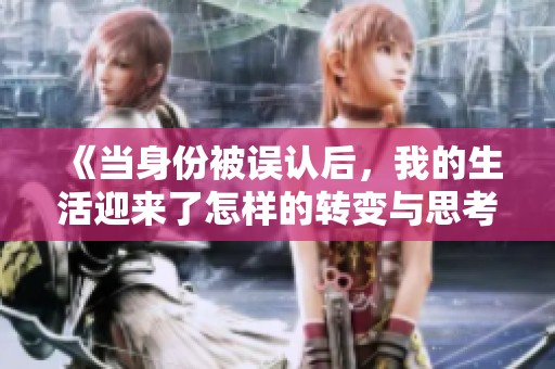 《当身份被误认后，我的生活迎来了怎样的转变与思考》