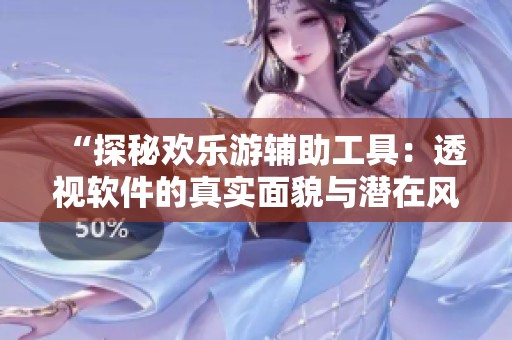 “探秘欢乐游辅助工具：透视软件的真实面貌与潜在风险”