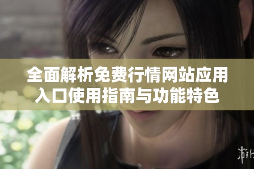 全面解析免费行情网站应用入口使用指南与功能特色