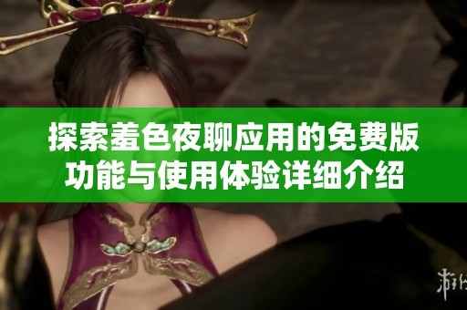 探索羞色夜聊应用的免费版功能与使用体验详细介绍