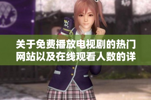 关于免费播放电视剧的热门网站以及在线观看人数的详细分析