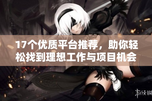 17个优质平台推荐，助你轻松找到理想工作与项目机会