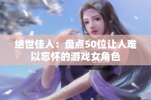 绝世佳人：盘点50位让人难以忘怀的游戏女角色