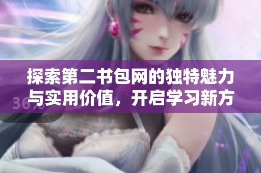 探索第二书包网的独特魅力与实用价值，开启学习新方式
