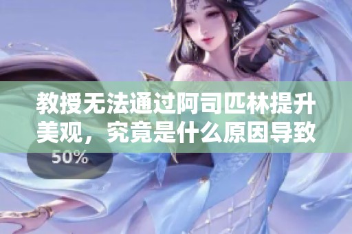 教授无法通过阿司匹林提升美观，究竟是什么原因导致的呢