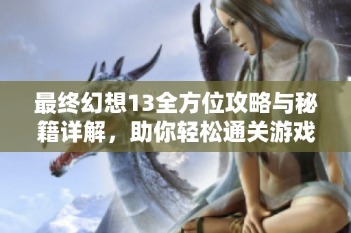 最终幻想13全方位攻略与秘籍详解，助你轻松通关游戏