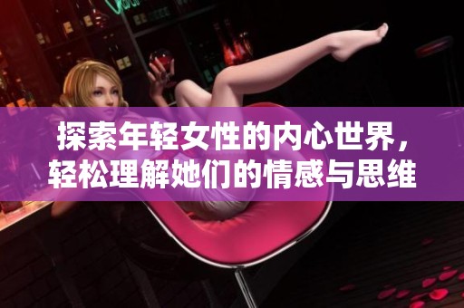 探索年轻女性的内心世界，轻松理解她们的情感与思维轨迹