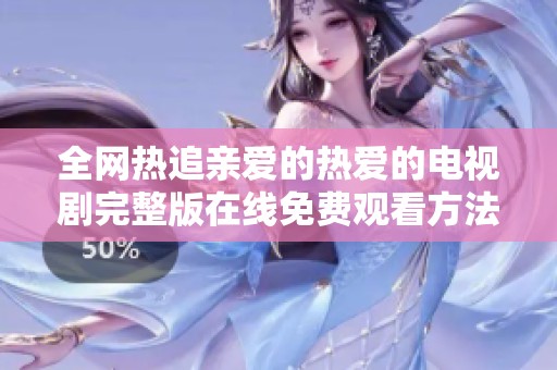 全网热追亲爱的热爱的电视剧完整版在线免费观看方法揭秘