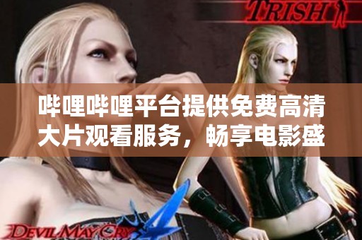 哔哩哔哩平台提供免费高清大片观看服务，畅享电影盛宴