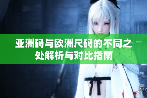 亚洲码与欧洲尺码的不同之处解析与对比指南