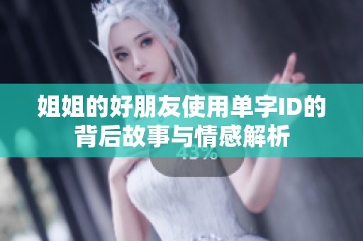 姐姐的好朋友使用单字ID的背后故事与情感解析