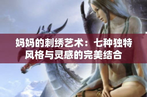 妈妈的刺绣艺术：七种独特风格与灵感的完美结合