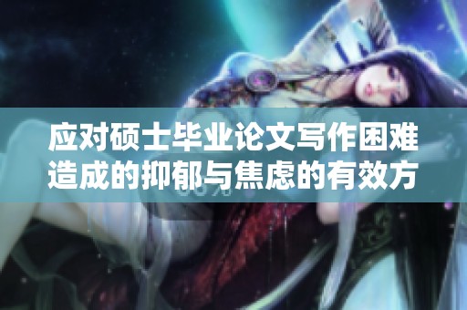 应对硕士毕业论文写作困难造成的抑郁与焦虑的有效方法