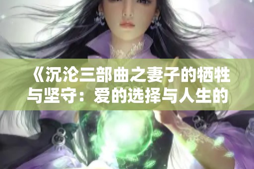 《沉沦三部曲之妻子的牺牲与坚守：爱的选择与人生的转折》