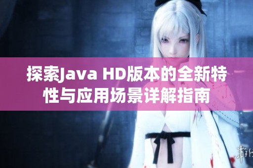 探索Java HD版本的全新特性与应用场景详解指南