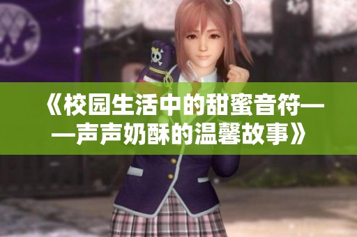 《校园生活中的甜蜜音符——声声奶酥的温馨故事》