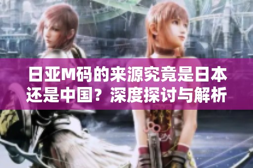 日亚M码的来源究竟是日本还是中国？深度探讨与解析