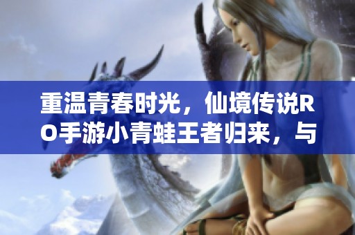 重温青春时光，仙境传说RO手游小青蛙王者归来，与你共欢庆盛宴