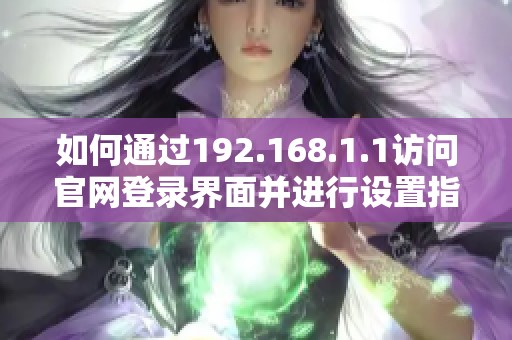 如何通过192.168.1.1访问官网登录界面并进行设置指导