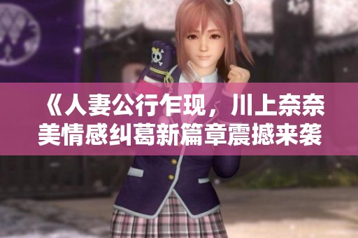 《人妻公行乍现，川上奈奈美情感纠葛新篇章震撼来袭》