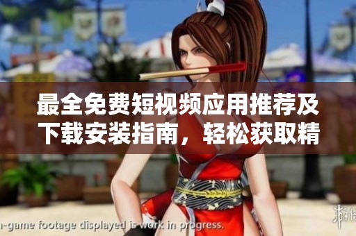 最全免费短视频应用推荐及下载安装指南，轻松获取精彩内容