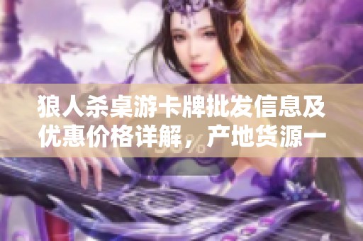 狼人杀桌游卡牌批发信息及优惠价格详解，产地货源一手掌握