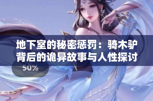 地下室的秘密惩罚：骑木驴背后的诡异故事与人性探讨