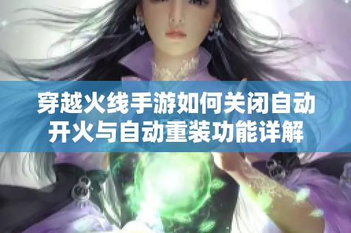 穿越火线手游如何关闭自动开火与自动重装功能详解