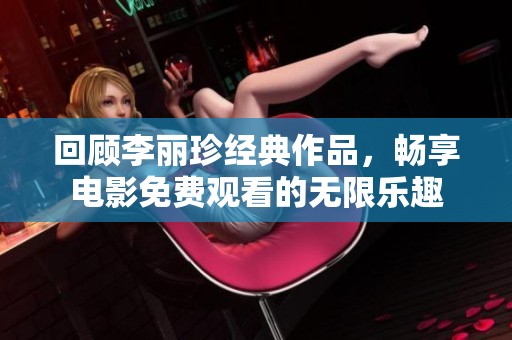 回顾李丽珍经典作品，畅享电影免费观看的无限乐趣