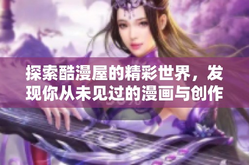 探索酷漫屋的精彩世界，发现你从未见过的漫画与创作体验