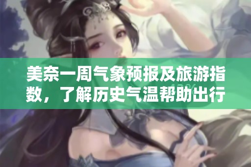美奈一周气象预报及旅游指数，了解历史气温帮助出行规划