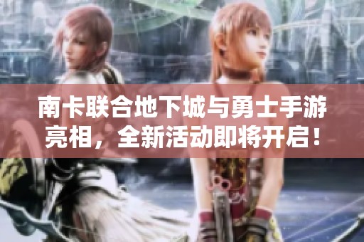 南卡联合地下城与勇士手游亮相，全新活动即将开启！