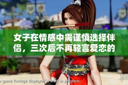 女子在情感中需谨慎选择伴侣，三次后不再轻言爱恋的深意分析
