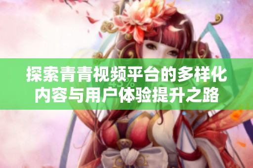 探索青青视频平台的多样化内容与用户体验提升之路