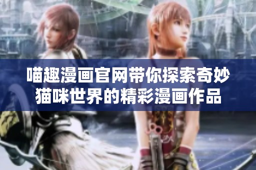 喵趣漫画官网带你探索奇妙猫咪世界的精彩漫画作品