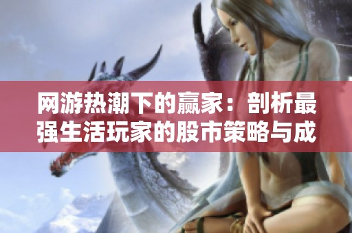 网游热潮下的赢家：剖析最强生活玩家的股市策略与成就
