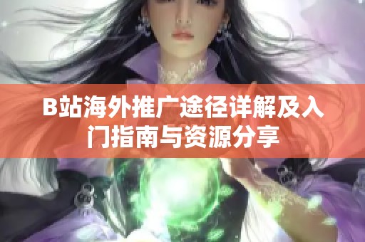 B站海外推广途径详解及入门指南与资源分享