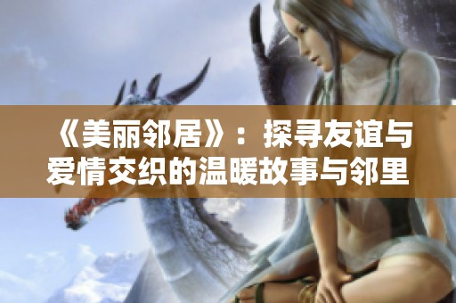 《美丽邻居》：探寻友谊与爱情交织的温暖故事与邻里间的欢声笑语