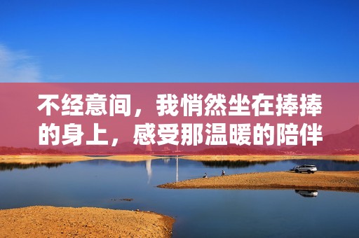 不经意间，我悄然坐在捧捧的身上，感受那温暖的陪伴。