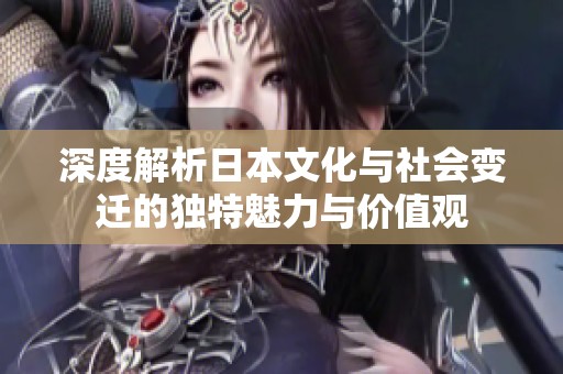 深度解析日本文化与社会变迁的独特魅力与价值观