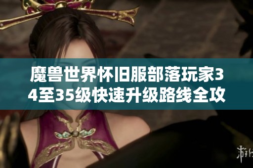 魔兽世界怀旧服部落玩家34至35级快速升级路线全攻略分享